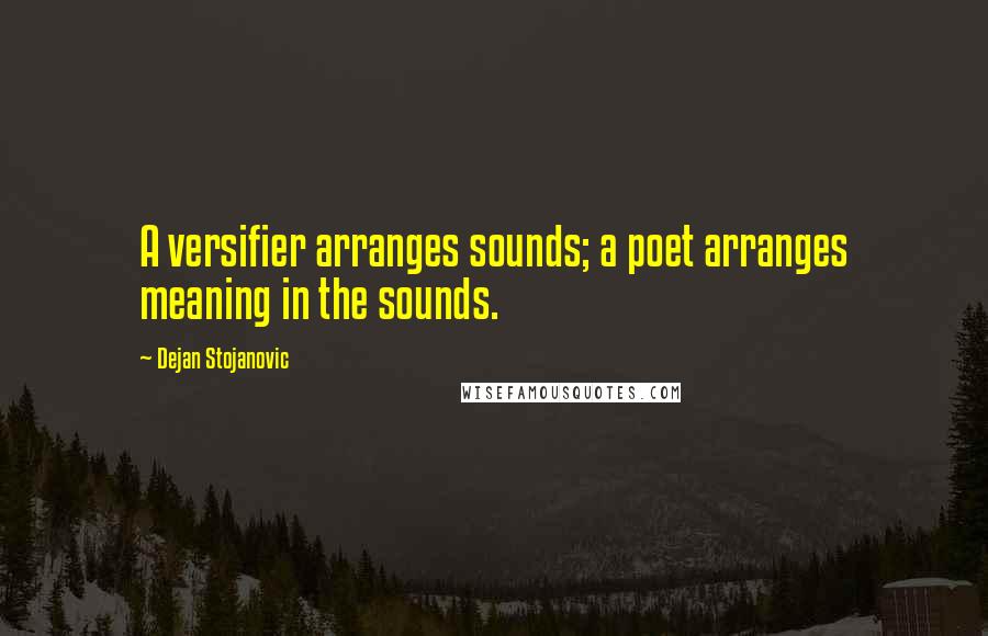Dejan Stojanovic Quotes: A versifier arranges sounds; a poet arranges meaning in the sounds.