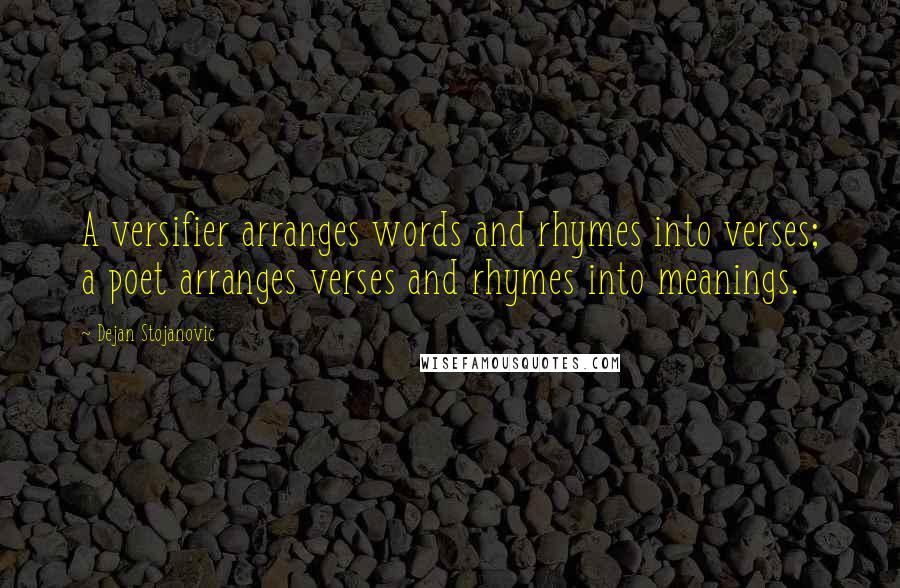 Dejan Stojanovic Quotes: A versifier arranges words and rhymes into verses; a poet arranges verses and rhymes into meanings.