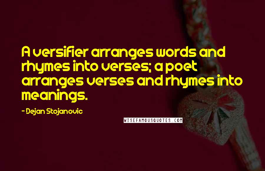 Dejan Stojanovic Quotes: A versifier arranges words and rhymes into verses; a poet arranges verses and rhymes into meanings.