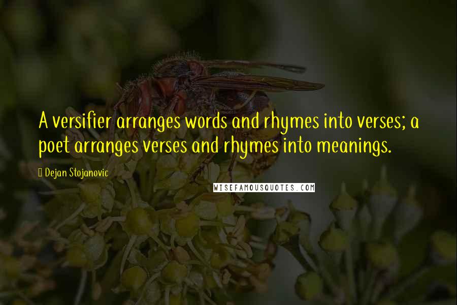 Dejan Stojanovic Quotes: A versifier arranges words and rhymes into verses; a poet arranges verses and rhymes into meanings.