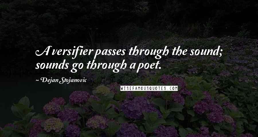 Dejan Stojanovic Quotes: A versifier passes through the sound; sounds go through a poet.