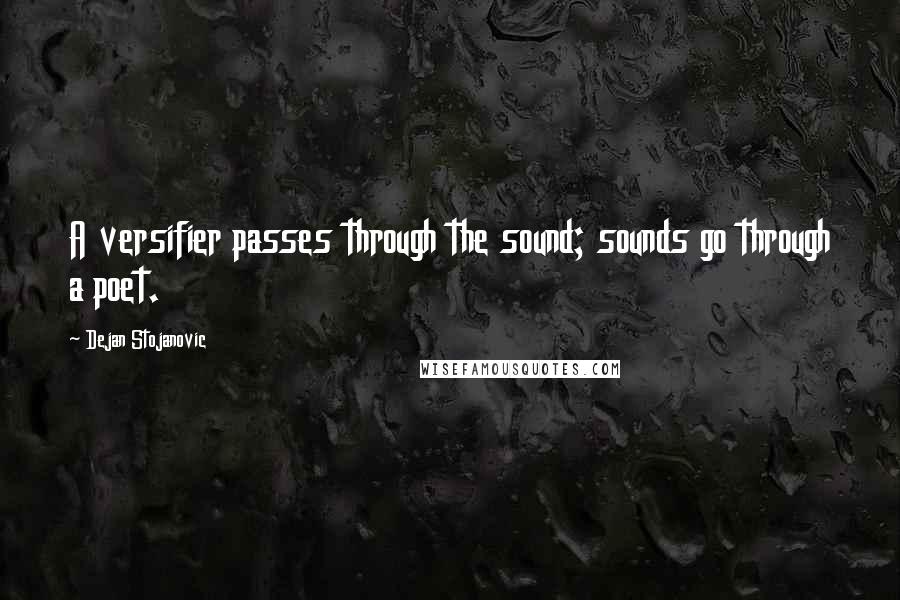 Dejan Stojanovic Quotes: A versifier passes through the sound; sounds go through a poet.
