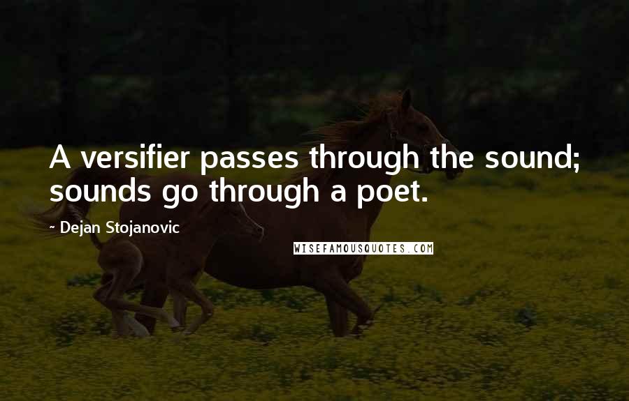 Dejan Stojanovic Quotes: A versifier passes through the sound; sounds go through a poet.