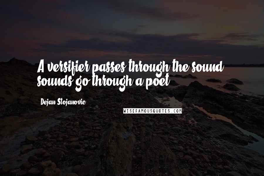 Dejan Stojanovic Quotes: A versifier passes through the sound; sounds go through a poet.