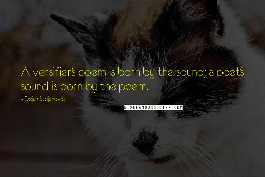 Dejan Stojanovic Quotes: A versifier's poem is born by the sound; a poet's sound is born by the poem.