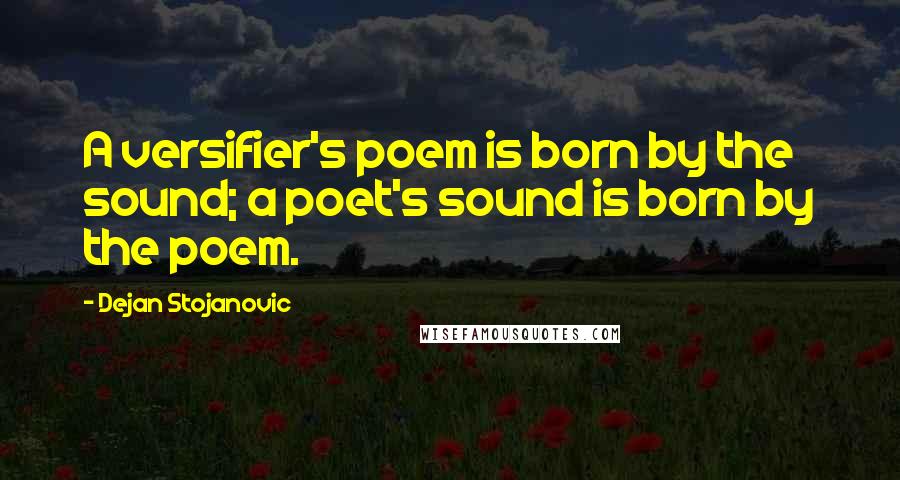 Dejan Stojanovic Quotes: A versifier's poem is born by the sound; a poet's sound is born by the poem.