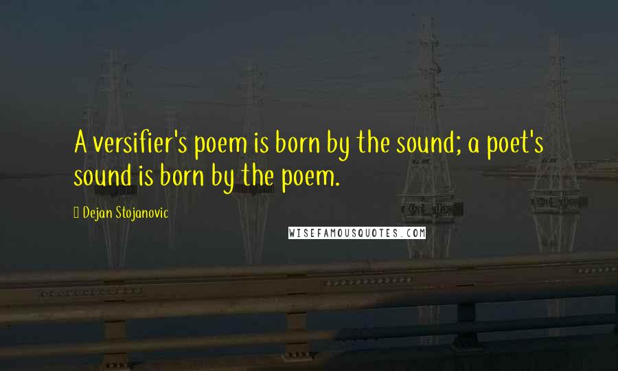 Dejan Stojanovic Quotes: A versifier's poem is born by the sound; a poet's sound is born by the poem.