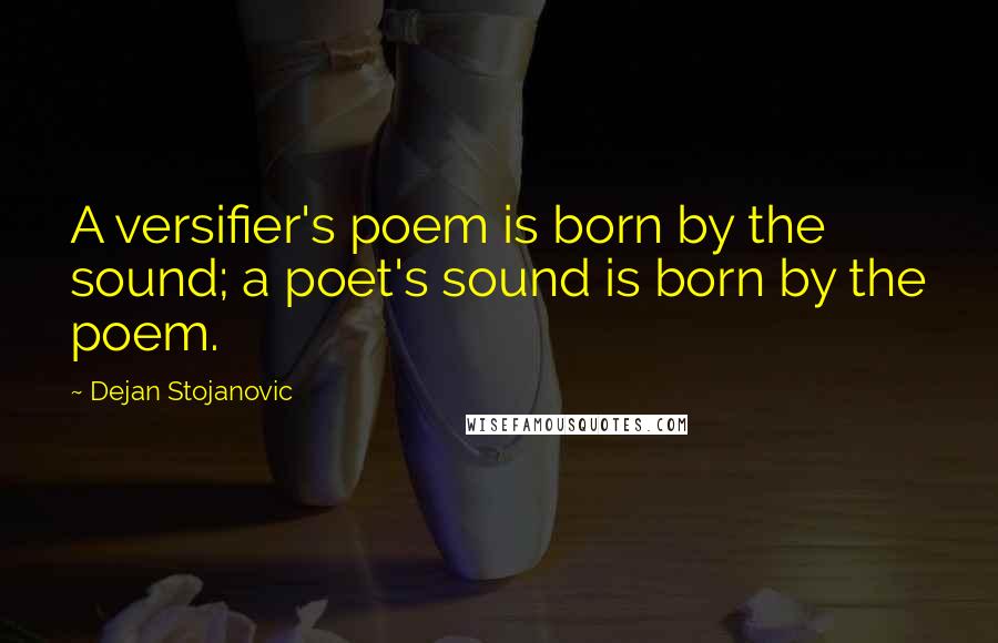 Dejan Stojanovic Quotes: A versifier's poem is born by the sound; a poet's sound is born by the poem.