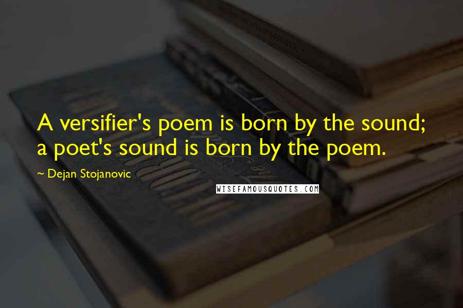 Dejan Stojanovic Quotes: A versifier's poem is born by the sound; a poet's sound is born by the poem.