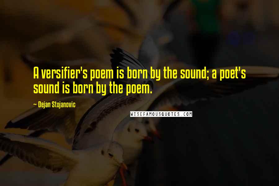 Dejan Stojanovic Quotes: A versifier's poem is born by the sound; a poet's sound is born by the poem.