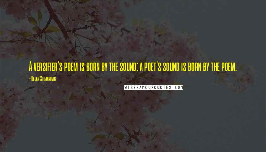 Dejan Stojanovic Quotes: A versifier's poem is born by the sound; a poet's sound is born by the poem.