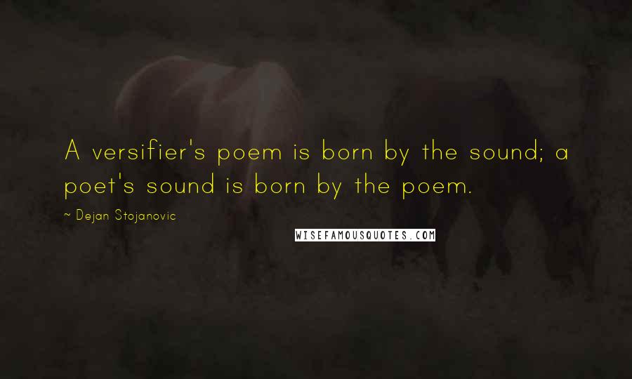 Dejan Stojanovic Quotes: A versifier's poem is born by the sound; a poet's sound is born by the poem.