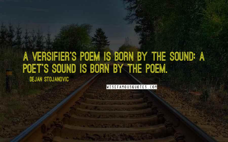 Dejan Stojanovic Quotes: A versifier's poem is born by the sound; a poet's sound is born by the poem.