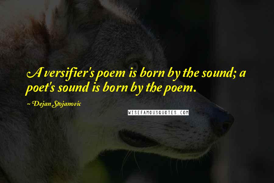 Dejan Stojanovic Quotes: A versifier's poem is born by the sound; a poet's sound is born by the poem.