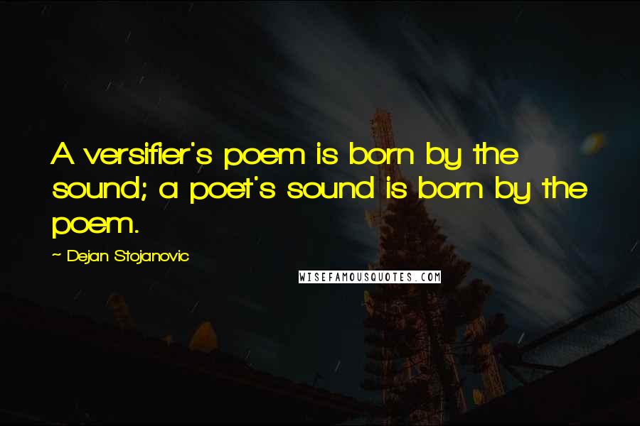 Dejan Stojanovic Quotes: A versifier's poem is born by the sound; a poet's sound is born by the poem.