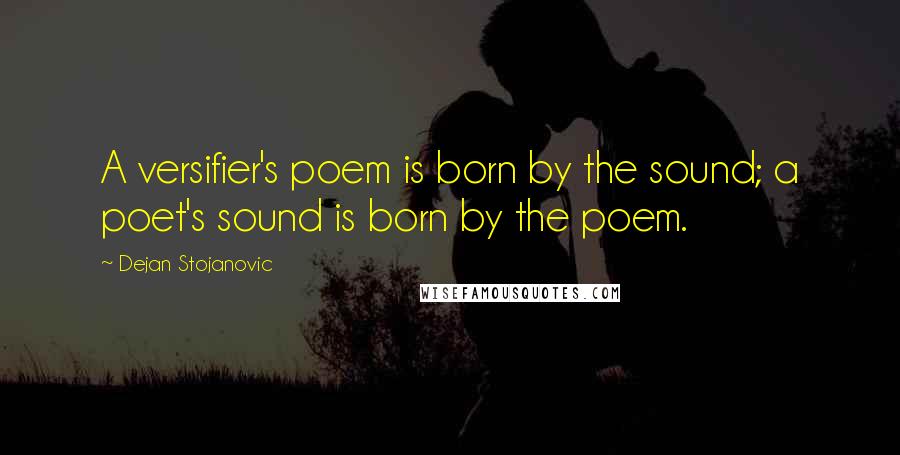 Dejan Stojanovic Quotes: A versifier's poem is born by the sound; a poet's sound is born by the poem.