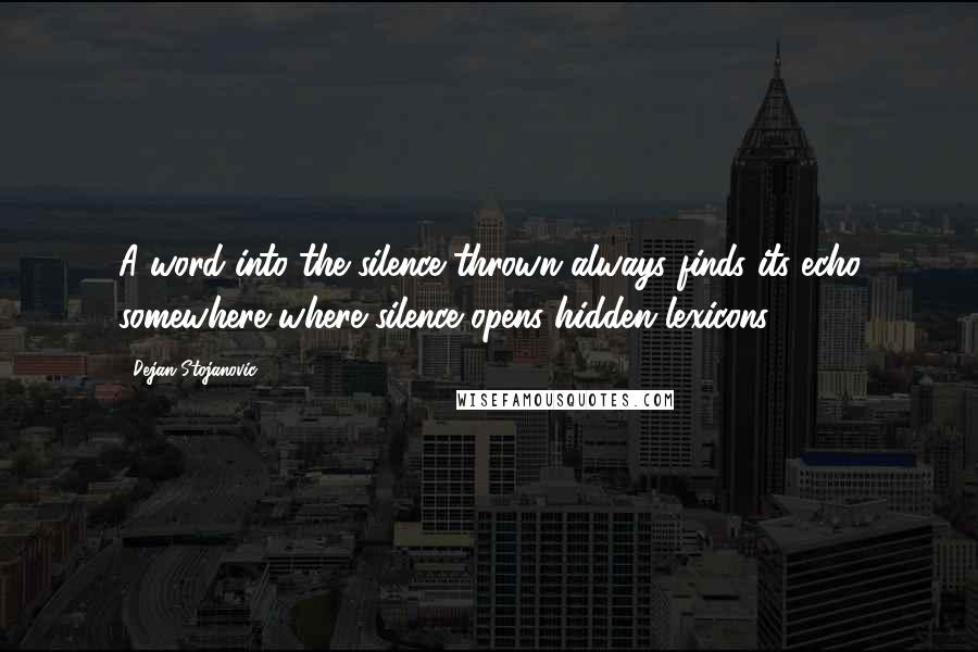 Dejan Stojanovic Quotes: A word into the silence thrown always finds its echo somewhere where silence opens hidden lexicons.