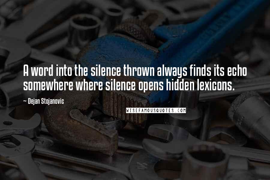 Dejan Stojanovic Quotes: A word into the silence thrown always finds its echo somewhere where silence opens hidden lexicons.