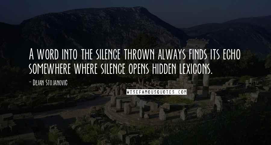 Dejan Stojanovic Quotes: A word into the silence thrown always finds its echo somewhere where silence opens hidden lexicons.