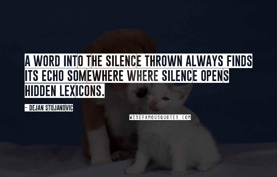 Dejan Stojanovic Quotes: A word into the silence thrown always finds its echo somewhere where silence opens hidden lexicons.