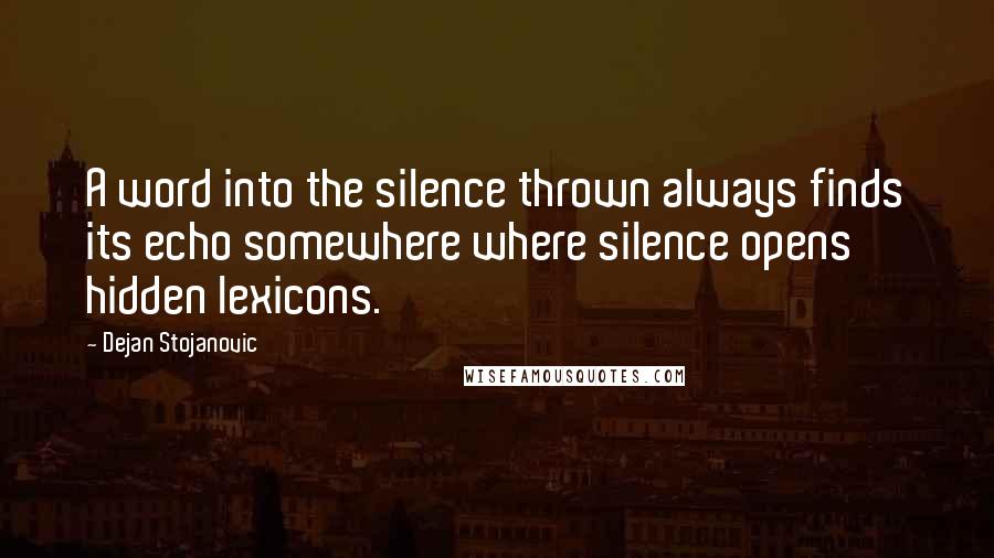 Dejan Stojanovic Quotes: A word into the silence thrown always finds its echo somewhere where silence opens hidden lexicons.