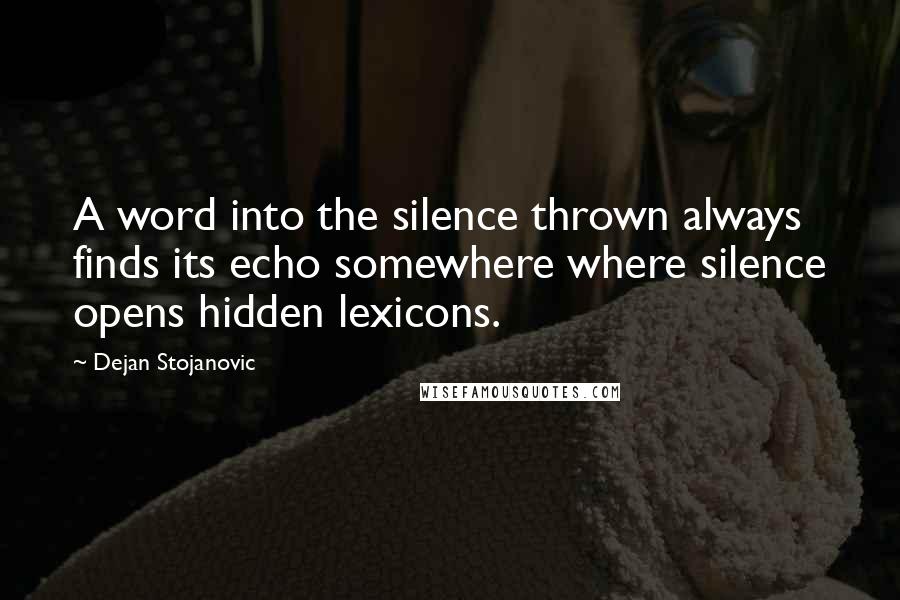 Dejan Stojanovic Quotes: A word into the silence thrown always finds its echo somewhere where silence opens hidden lexicons.