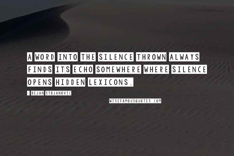 Dejan Stojanovic Quotes: A word into the silence thrown always finds its echo somewhere where silence opens hidden lexicons.