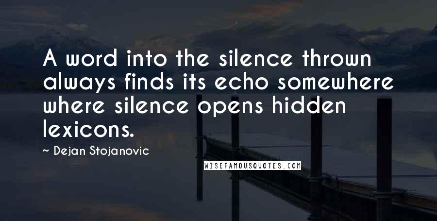 Dejan Stojanovic Quotes: A word into the silence thrown always finds its echo somewhere where silence opens hidden lexicons.