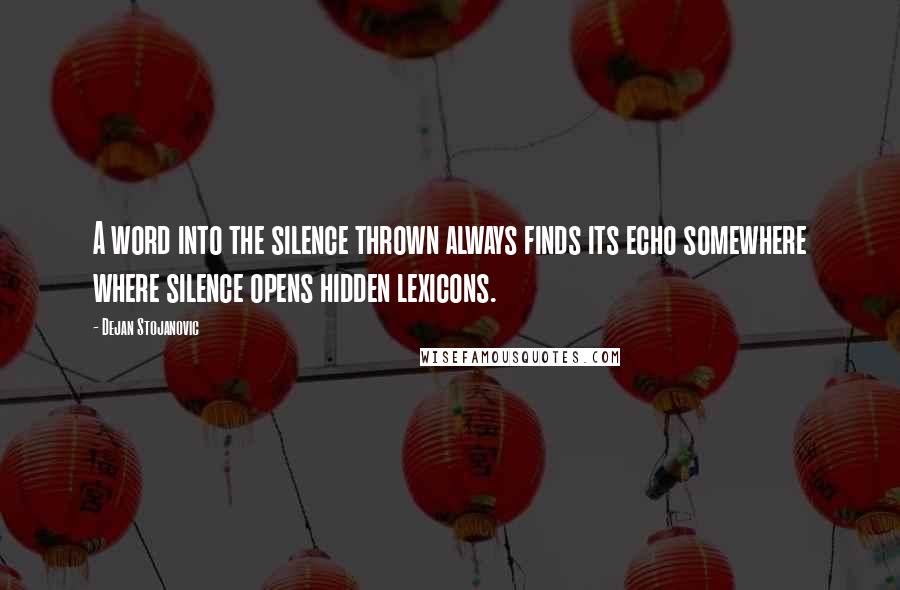 Dejan Stojanovic Quotes: A word into the silence thrown always finds its echo somewhere where silence opens hidden lexicons.