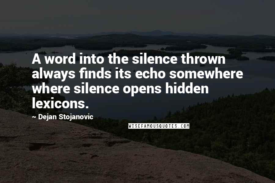 Dejan Stojanovic Quotes: A word into the silence thrown always finds its echo somewhere where silence opens hidden lexicons.