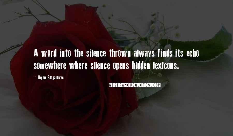 Dejan Stojanovic Quotes: A word into the silence thrown always finds its echo somewhere where silence opens hidden lexicons.