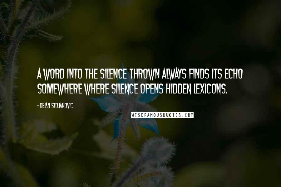 Dejan Stojanovic Quotes: A word into the silence thrown always finds its echo somewhere where silence opens hidden lexicons.