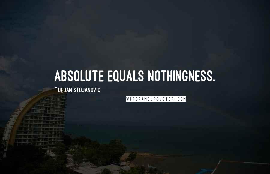 Dejan Stojanovic Quotes: Absolute equals nothingness.