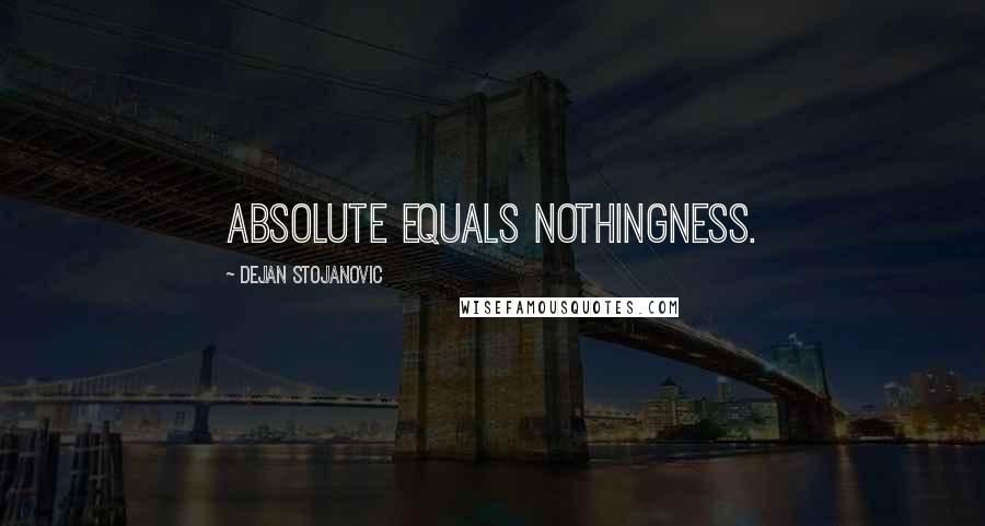 Dejan Stojanovic Quotes: Absolute equals nothingness.