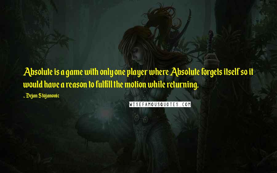 Dejan Stojanovic Quotes: Absolute is a game with only one player where Absolute forgets itself so it would have a reason to fulfill the motion while returning.