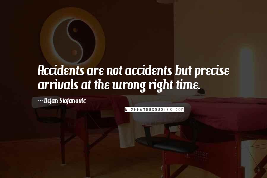 Dejan Stojanovic Quotes: Accidents are not accidents but precise arrivals at the wrong right time.