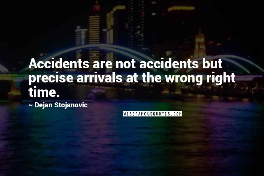 Dejan Stojanovic Quotes: Accidents are not accidents but precise arrivals at the wrong right time.