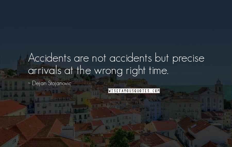 Dejan Stojanovic Quotes: Accidents are not accidents but precise arrivals at the wrong right time.