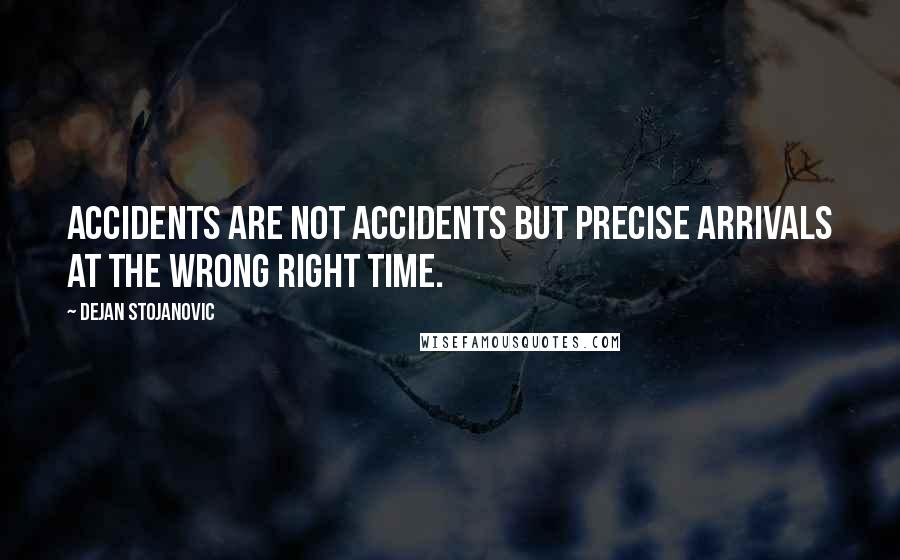 Dejan Stojanovic Quotes: Accidents are not accidents but precise arrivals at the wrong right time.