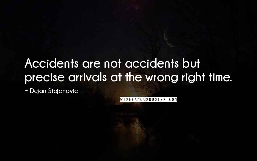 Dejan Stojanovic Quotes: Accidents are not accidents but precise arrivals at the wrong right time.