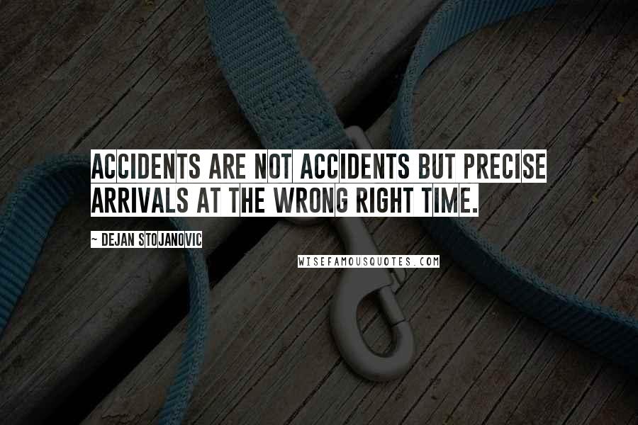 Dejan Stojanovic Quotes: Accidents are not accidents but precise arrivals at the wrong right time.