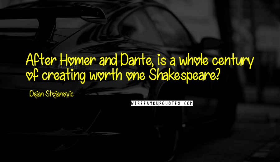 Dejan Stojanovic Quotes: After Homer and Dante, is a whole century of creating worth one Shakespeare?