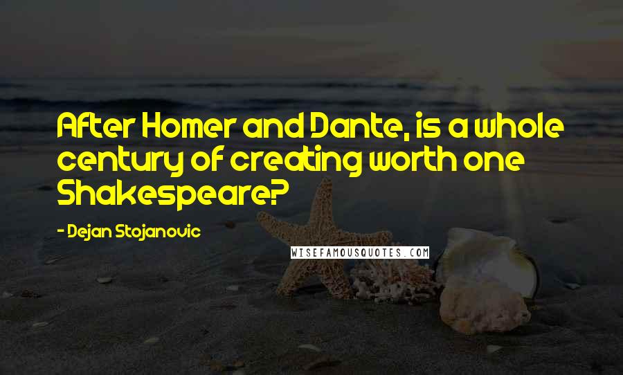 Dejan Stojanovic Quotes: After Homer and Dante, is a whole century of creating worth one Shakespeare?