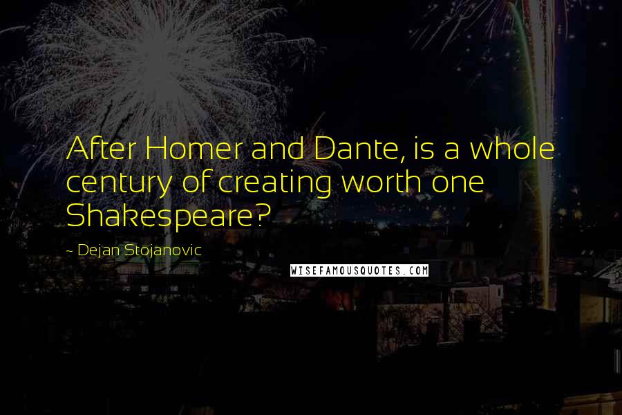 Dejan Stojanovic Quotes: After Homer and Dante, is a whole century of creating worth one Shakespeare?