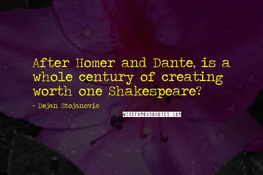 Dejan Stojanovic Quotes: After Homer and Dante, is a whole century of creating worth one Shakespeare?