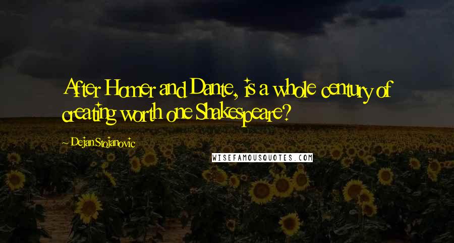 Dejan Stojanovic Quotes: After Homer and Dante, is a whole century of creating worth one Shakespeare?