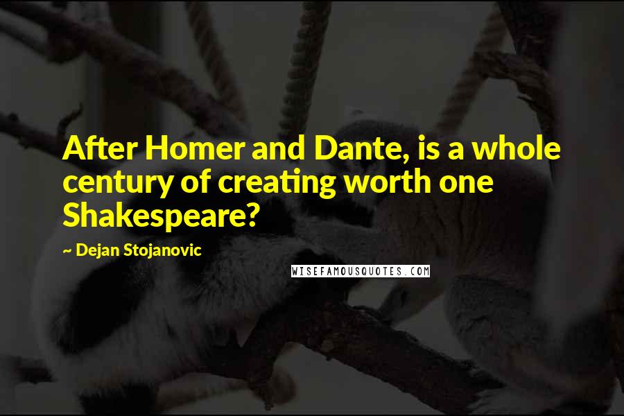 Dejan Stojanovic Quotes: After Homer and Dante, is a whole century of creating worth one Shakespeare?