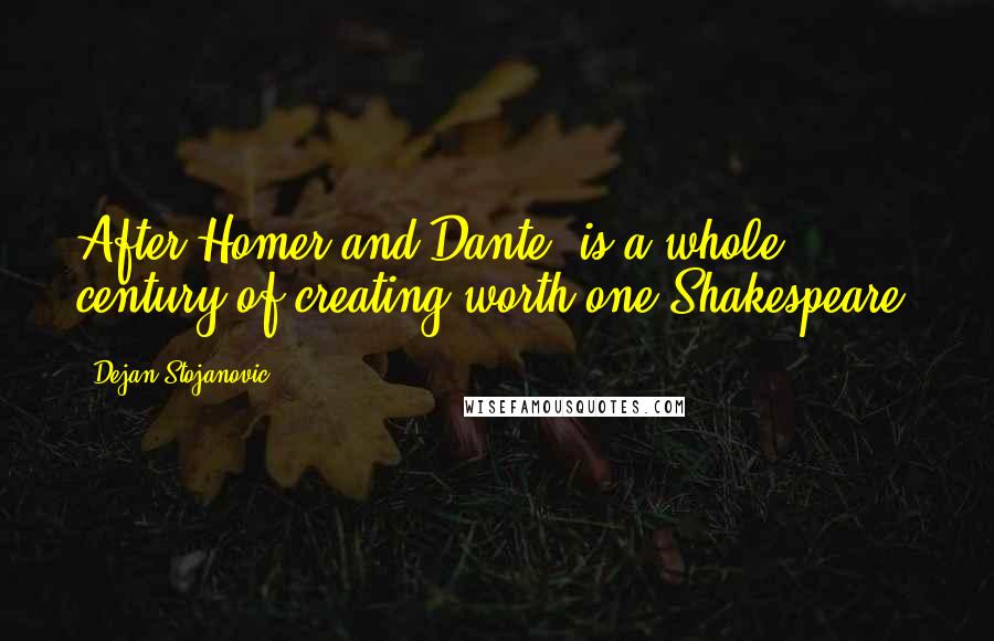 Dejan Stojanovic Quotes: After Homer and Dante, is a whole century of creating worth one Shakespeare?