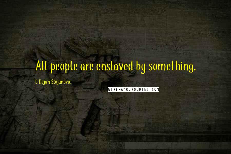 Dejan Stojanovic Quotes: All people are enslaved by something.