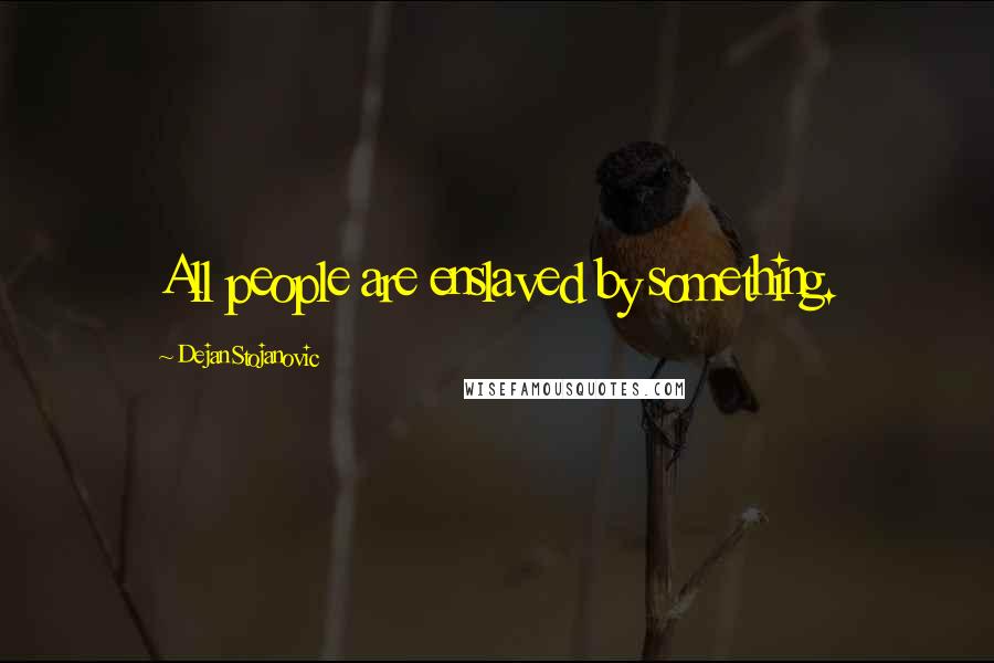 Dejan Stojanovic Quotes: All people are enslaved by something.
